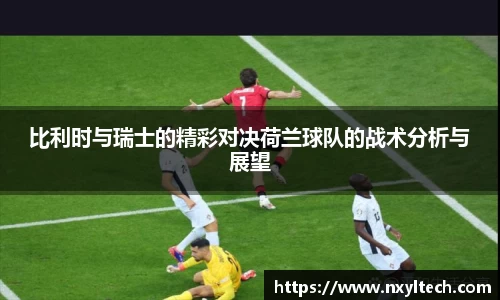 比利时与瑞士的精彩对决荷兰球队的战术分析与展望