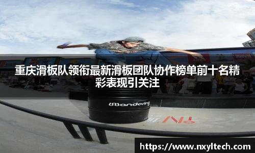 重庆滑板队领衔最新滑板团队协作榜单前十名精彩表现引关注