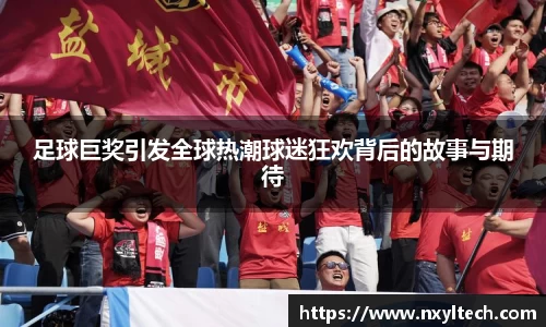 足球巨奖引发全球热潮球迷狂欢背后的故事与期待
